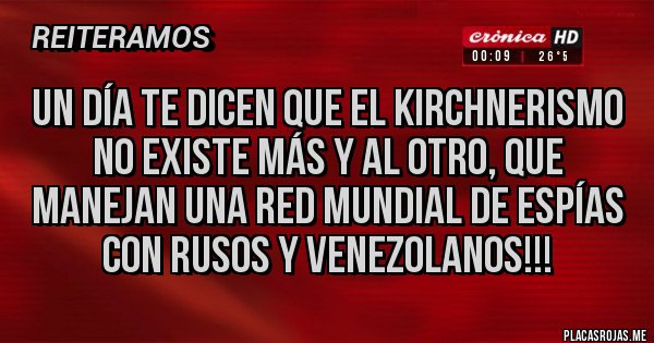 Placas Rojas - Un día te dicen que el kirchnerismo no existe más y al otro, que manejan una red mundial de espías con Rusos y Venezolanos!!!