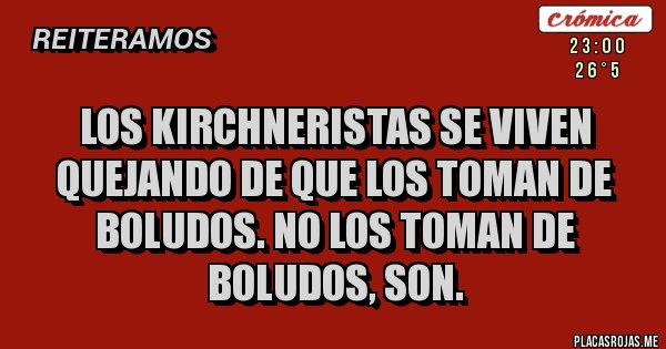 Placas Rojas - Los Kirchneristas se viven quejando de que los toman de boludos. No los toman de boludos, son.