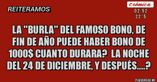 Placas Rojas - LA ''BURLA'' DEL FAMOSO BONO, DE FIN DE AÑO PUEDE HABER BONO DE 1000$ CUANTO DURARA?  LA NOCHE DEL 24 DE DICIEMBRE, Y DESPUÉS....?