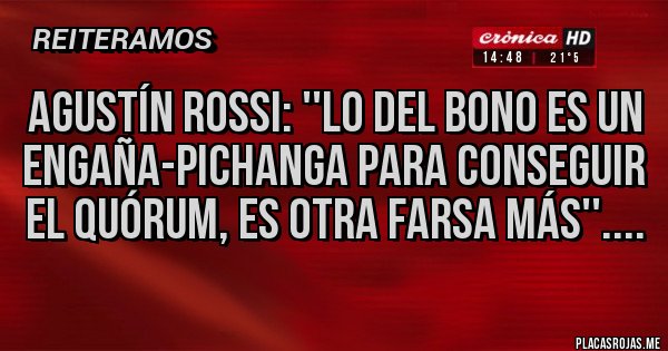 Placas Rojas - Agustín Rossi: ''Lo del bono es un engaña-pichanga para conseguir el quórum, es otra farsa más''....