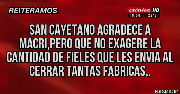 Placas Rojas - SAN CAYETANO AGRADECE A MACRI,PERO QUE NO EXAGERE LA CANTIDAD DE FIELES QUE LES ENVIA AL CERRAR TANTAS FABRICAS..