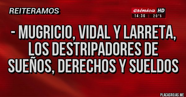 Placas Rojas - - Mugricio, Vidal y Larreta, los Destripadores de Sueños, Derechos y Sueldos