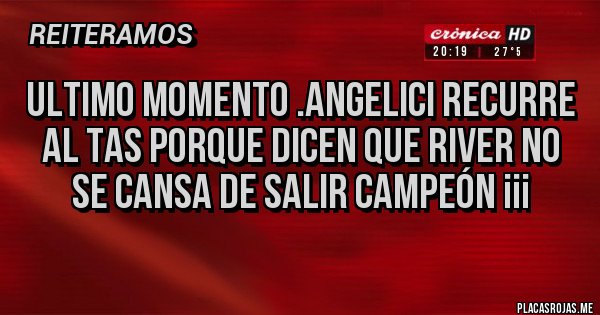 Placas Rojas - Ultimo momento .ANGELICI recurre al TAS porque dicen que River no se cansa de salir campeón ¡¡¡
