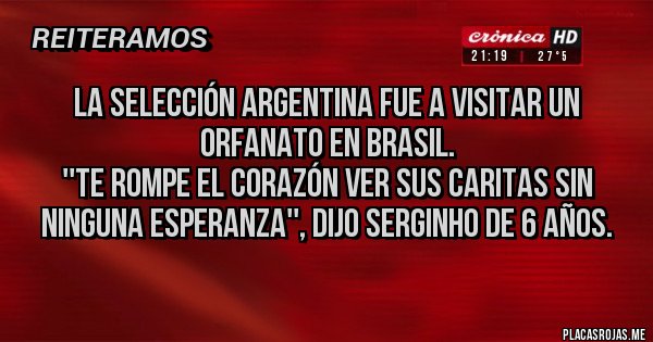 Placas Rojas -  La Selección Argentina fue a visitar un orfanato en Brasil.
''Te rompe el corazón ver sus caritas sin ninguna esperanza'', dijo Serginho de 6 años.