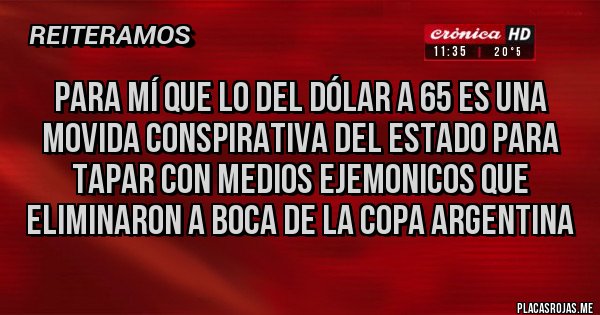 Placas Rojas - Para mí que lo del dólar a 65 es una movida conspirativa del estado para tapar con medios ejemonicos que eliminaron a boca de la copa Argentina
