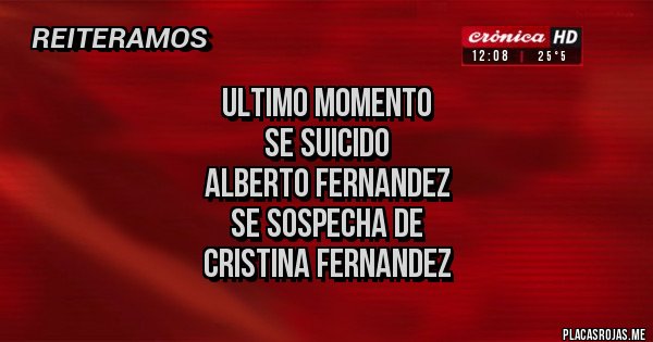 Placas Rojas - Ultimo momento
Se suicido
Alberto fernandez
Se sospecha de
Cristina fernandez