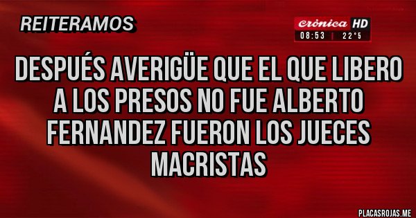Placas Rojas - después averigüe que el que libero a los presos no fue alberto fernandez fueron los jueces macristas