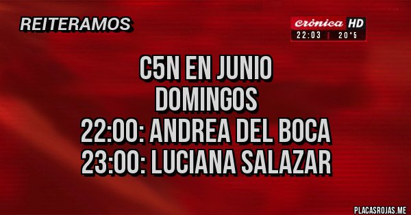 Placas Rojas - C5N EN JUNIO
DOMINGOS
22:00: ANDREA DEL BOCA
23:00: LUCIANA SALAZAR