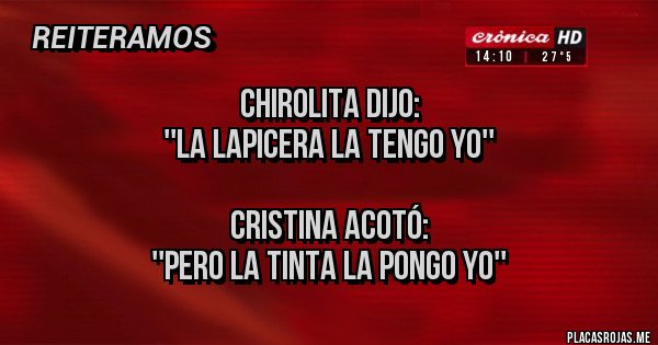 Placas Rojas - CHIROLITA DIJO:
''LA LAPICERA LA TENGO YO''

CRISTINA ACOTÓ:
''PERO LA TINTA LA PONGO YO''