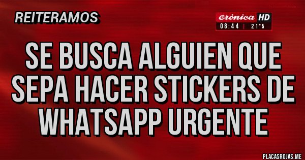 Placas Rojas - Se busca alguien que sepa hacer stickers de WhatsApp urgente
