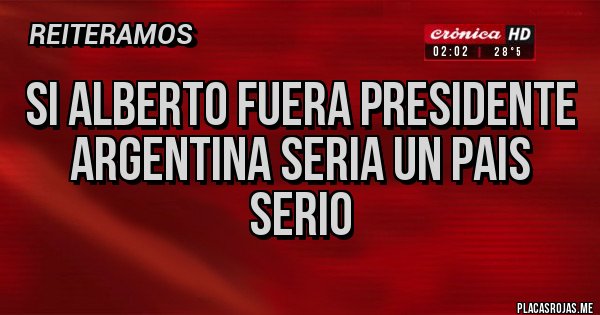 Placas Rojas - si alberto fuera presidente
argentina seria un pais serio