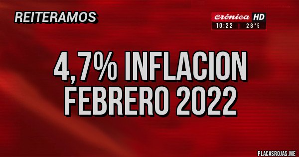 Placas Rojas - 4,7% INFLACION FEBRERO 2022 Placas Rojas - 4,7% INFLACION FEBRERO 2022