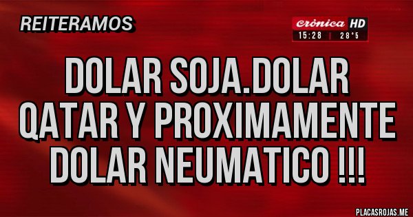 Placas Rojas - DOLAR SOJA.DOLAR QATAR Y PROXIMAMENTE DOLAR NEUMATICO !!!