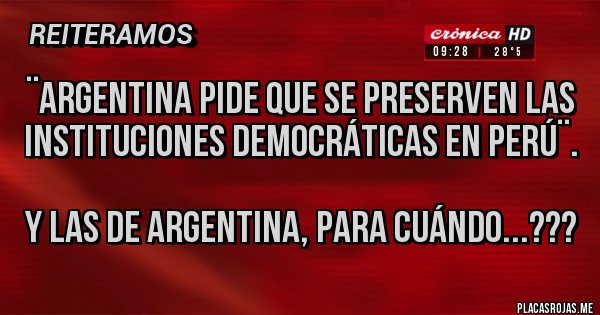 Placas Rojas - ¨Argentina pide que se preserven las instituciones democráticas en Perú¨.

Y las de Argentina, para cuándo...???