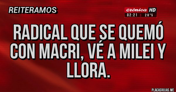Placas Rojas - Radical que se quemó con Macri, vé a Milei y llora. Placas Rojas - Radical que se quemó con Macri, vé a Milei y llora.