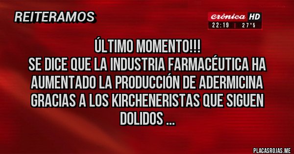 Placas Rojas - Último momento!!!
Se dice que la industria farmacéutica ha aumentado la producción de adermicina gracias a los Kircheneristas que siguen dolidos ...