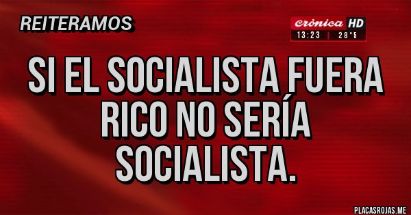 Placas Rojas - Si el socialista fuera rico no sería socialista.