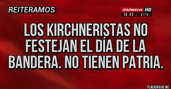 Placas Rojas - Los kirchneristas no festejan el día de la bandera. No tienen patria.