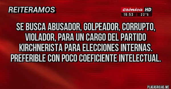 Placas Rojas - Se busca abusador, golpeador, corrupto, violador, para un cargo del partido kirchnerista para elecciones internas.  Preferible con poco coeficiente intelectual.