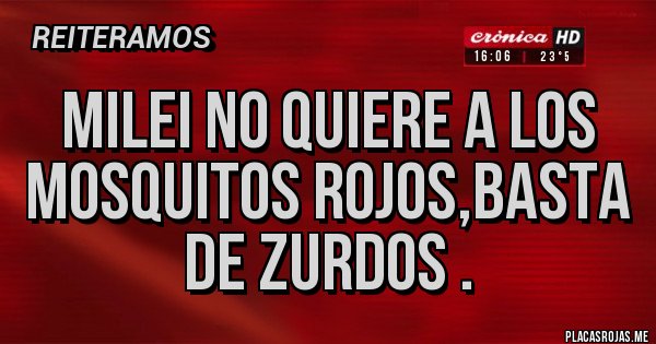 Placas Rojas - MILEI no quiere a los mosquitos rojos,basta de zurdos .