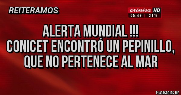Placas Rojas - Alerta mundial !!!
Conicet encontró un pepinillo, que no pertenece al mar