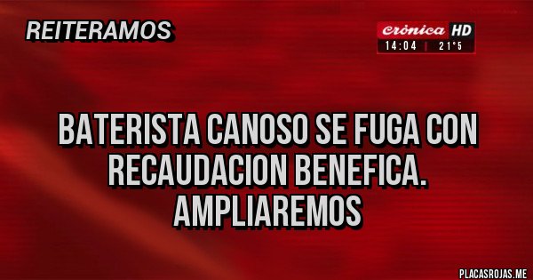 Placas Rojas - 
Baterista canoso se fuga con recaudacion benefica. Ampliaremos