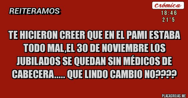 Placas Rojas - Te hicieron creer que en el PAMI estaba todo mal,el 30 de noviembre los jubilados se quedan sin médicos de cabecera..... Que lindo cambio no???? 