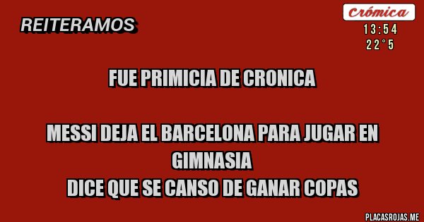 Placas Rojas - Fue primicia de Cronica

Messi deja el Barcelona para jugar en Gimnasia
Dice que se canso de ganar copas