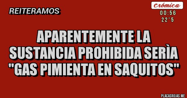 Placas Rojas - APARENTEMENTE LA SUSTANCIA PROHIBIDA SERÌA ''GAS PIMIENTA EN SAQUITOS''