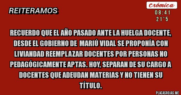 Placas Rojas - Recuerdo que el año pasado ante la huelga docente, desde el gobierno de  MARIÚ VIDAL se proponía con liviandad reemplazar docentes por personas no pedagógicamente aptas. Hoy, separan de su cargo a docentes que adeudan materias y no tienen su título. 