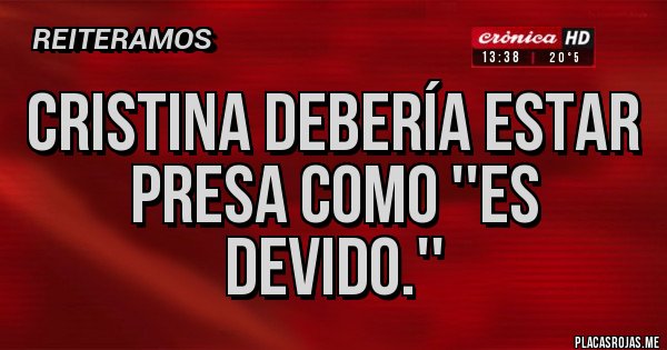 Placas Rojas - CRISTINA DEBERÍA ESTAR PRESA COMO ''ES DEVIDO.''