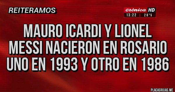 Placas Rojas - mauro icardi y lionel messi nacieron en rosario uno en 1993 y otro en 1986