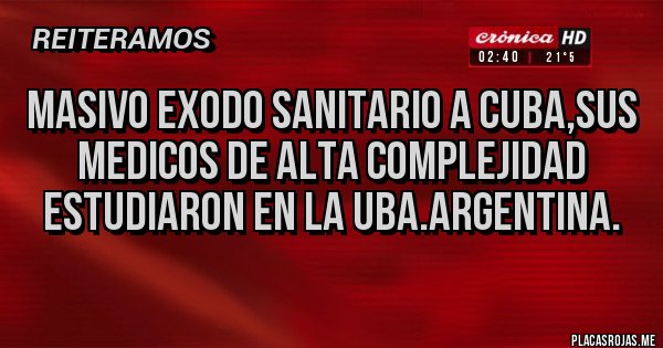 Placas Rojas - MASIVO EXODO SANITARIO A CUBA,SUS MEDICOS DE ALTA COMPLEJIDAD ESTUDIARON EN LA UBA.ARGENTINA. Placas Rojas - MASIVO EXODO SANITARIO A CUBA,SUS MEDICOS DE ALTA COMPLEJIDAD ESTUDIARON EN LA UBA.ARGENTINA.