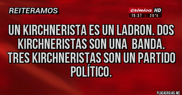 Placas Rojas - UN KIRCHNERISTA ES UN LADRON. DOS KIRCHNERISTAS SON UNA  BANDA. TRES KIRCHNERISTAS SON UN PARTIDO POLÍTICO.