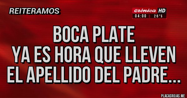 Placas Rojas - BOCA PLATE 
YA ES HORA QUE LLEVEN EL APELLIDO DEL PADRE...
