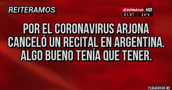 Placas Rojas - Por el coronavirus Arjona canceló un recital en Argentina. Algo bueno tenía que tener.