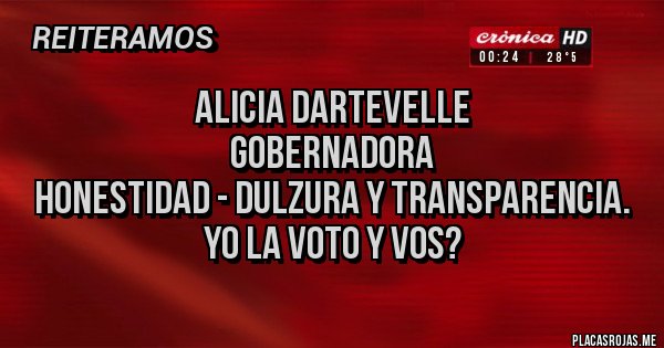 Placas Rojas - Alicia Dartevelle 
Gobernadora 
Honestidad - Dulzura y Transparencia.
 Yo la voto y vos?