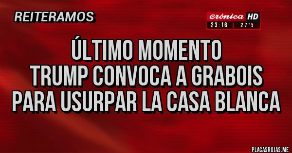 Placas Rojas - ÚLTIMO MOMENTO
Trump convoca a Grabois para usurpar la Casa Blanca