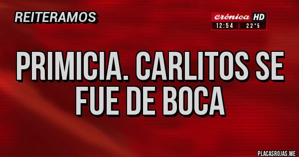 Placas Rojas - Primicia. Carlitos se fue de Boca Placas Rojas - Primicia. Carlitos se fue de Boca