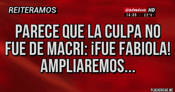 Placas Rojas - Parece que la culpa no fue de Macri: ¡Fue Fabiola!
Ampliaremos...