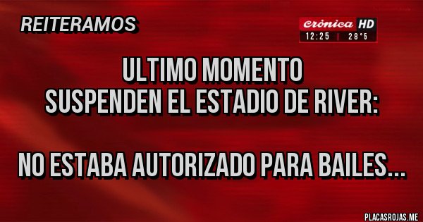 Placas Rojas - ULTIMO MOMENTO
SUSPENDEN EL ESTADIO DE RIVER:

NO ESTABA AUTORIZADO PARA BAILES...