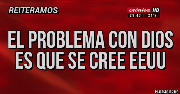 Placas Rojas - EL PROBLEMA CON DIOS ES QUE SE CREE EEUU 