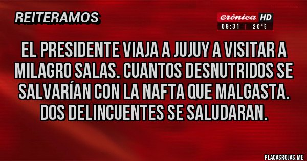 Placas Rojas - El presidente viaja a Jujuy a visitar a milagro salas. Cuantos desnutridos se salvarían con la nafta que malgasta. Dos delincuentes se saludaran.