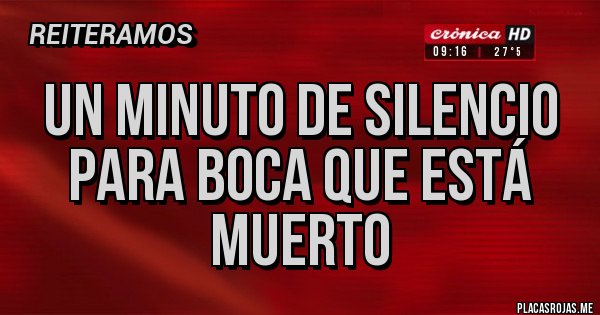 Placas Rojas - UN MINUTO DE SILENCIO PARA BOCA QUE ESTÁ MUERTO Placas Rojas - UN MINUTO DE SILENCIO PARA BOCA QUE ESTÁ MUERTO