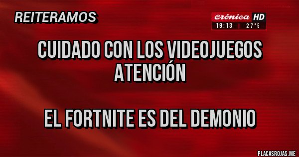 Placas Rojas - Cuidado con los videojuegos
Atención 

El Fortnite es del demonio 