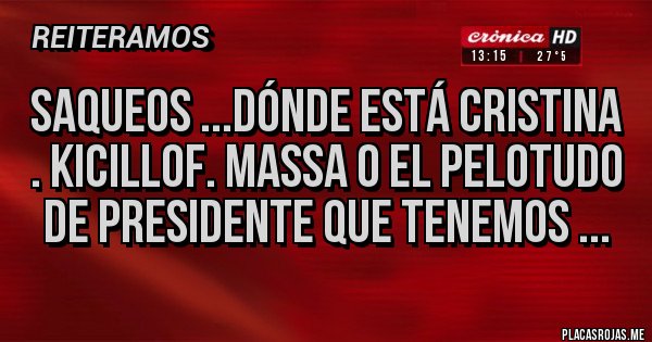 Placas Rojas - Saqueos ...dónde está Cristina . Kicillof. Massa o el pelotudo de presidente que tenemos ...