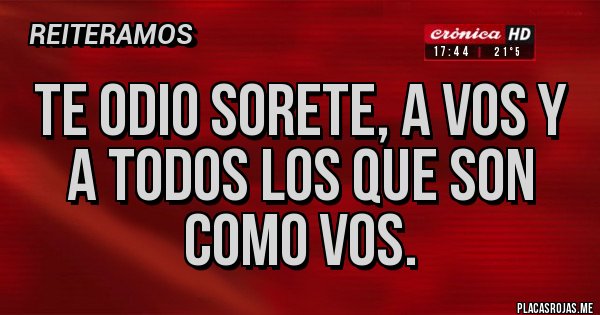 Placas Rojas - TE ODIO SORETE, A VOS Y A TODOS LOS QUE SON COMO VOS.