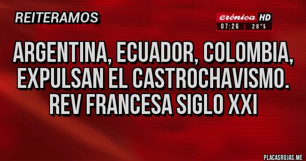 Placas Rojas - Argentina, Ecuador, Colombia, expulsan el Castrochavismo. Rev Francesa siglo XXI Placas Rojas - Argentina, Ecuador, Colombia, expulsan el Castrochavismo. Rev Francesa siglo XXI