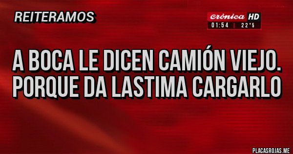 Placas Rojas - A boca le dicen camión viejo.
Porque da lastima cargarlo