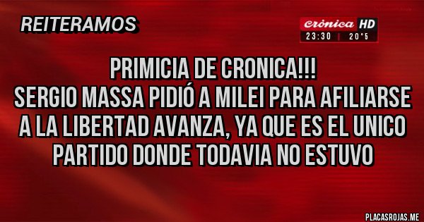 Placas Rojas - PRIMICIA DE CRONICA!!!
SERGIO MASSA PIDIÓ A MILEI PARA AFILIARSE A LA LIBERTAD AVANZA, YA QUE ES EL UNICO PARTIDO DONDE TODAVIA NO ESTUVO 